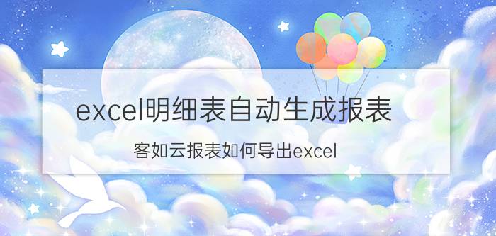 excel明细表自动生成报表 客如云报表如何导出excel？